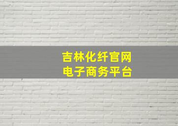 吉林化纤官网 电子商务平台